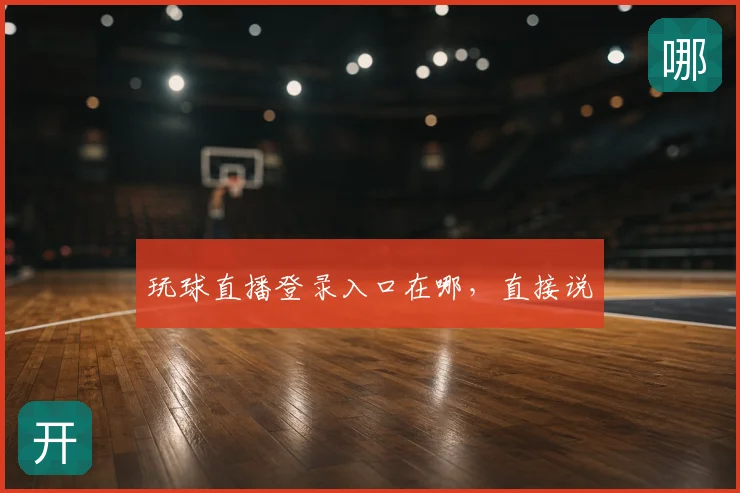 玩球直播登录入口在哪,直接说