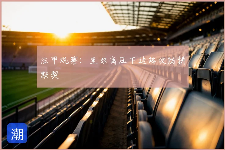 法甲观察：里尔高压下边路攻防拼默契