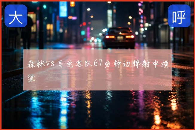 森林vs马竞客队67分钟边锋射中横梁