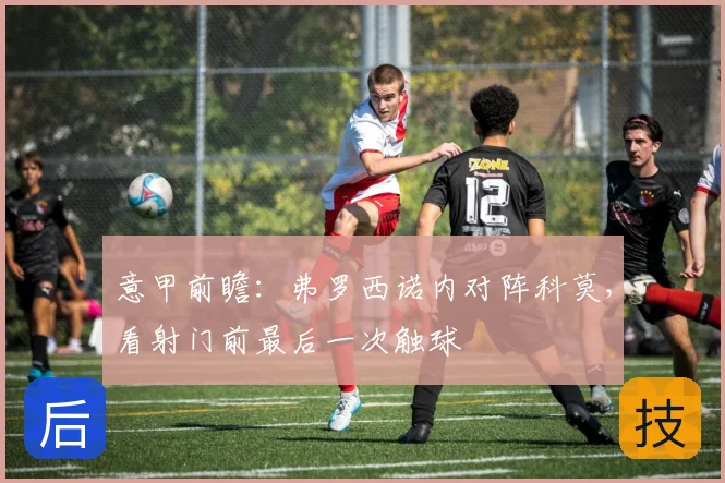 意甲前瞻：弗罗西诺内对阵科莫，看射门前最后一次触球