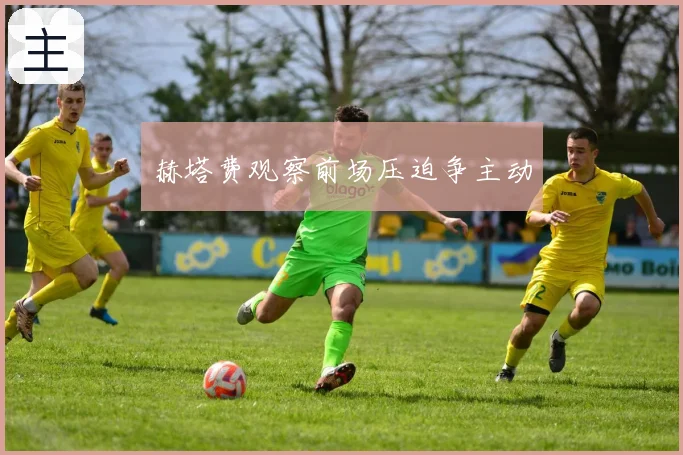 赫塔费观察前场压迫争主动
