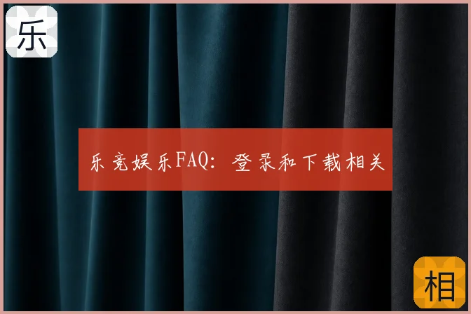 乐竞娱乐FAQ：登录和下载相关