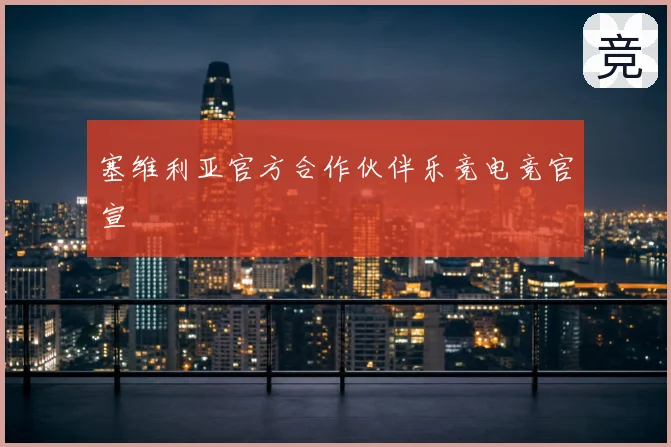 塞维利亚官方合作伙伴乐竞电竞官宣