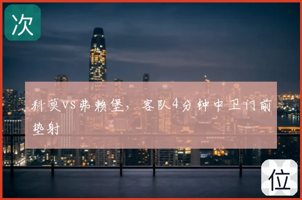 科莫vs弗赖堡,客队4分钟中卫门前垫射